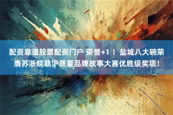配资靠谱股票配资门户 荣誉+1 ！盐城八大碗荣膺苏浙皖赣沪质量品牌故事大赛优胜级奖项！