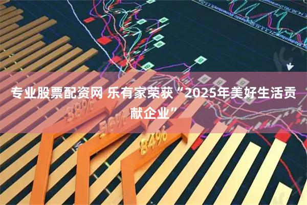 专业股票配资网 乐有家荣获“2025年美好生活贡献企业”