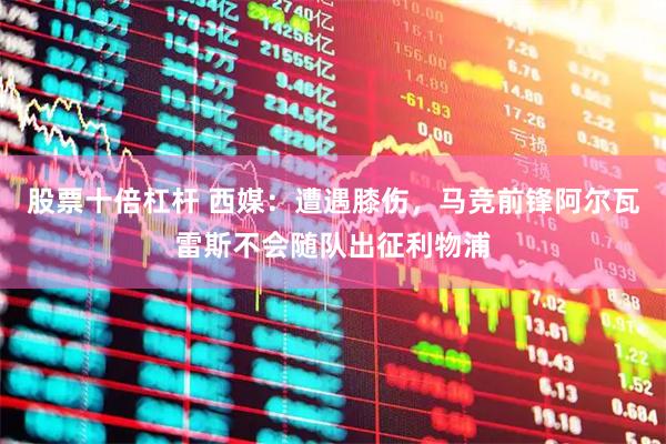 股票十倍杠杆 西媒：遭遇膝伤，马竞前锋阿尔瓦雷斯不会随队出征利物浦