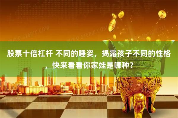 股票十倍杠杆 不同的睡姿，揭露孩子不同的性格，快来看看你家娃是哪种？