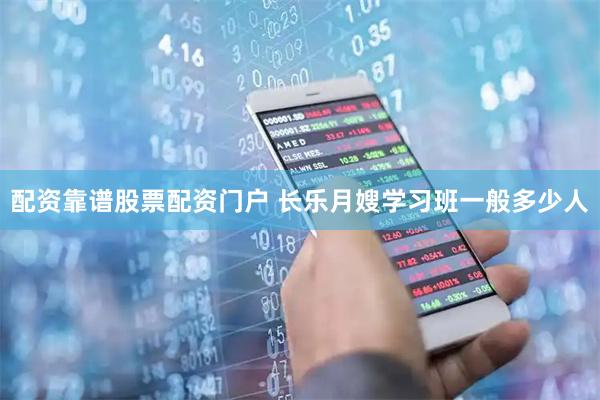 配资靠谱股票配资门户 长乐月嫂学习班一般多少人