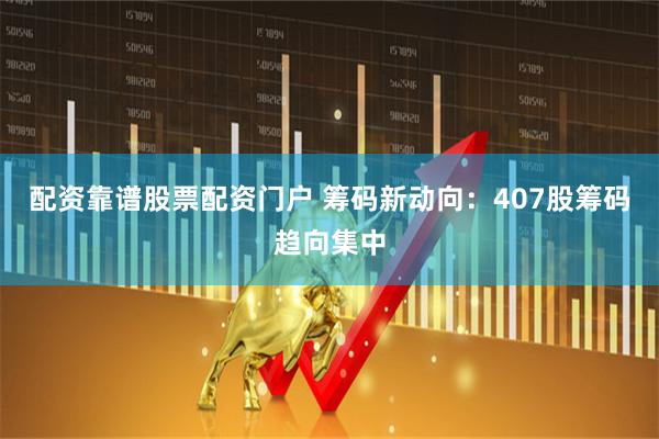 配资靠谱股票配资门户 筹码新动向：407股筹码趋向集中