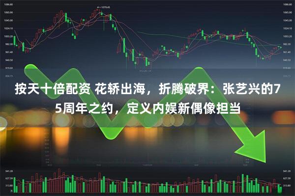 按天十倍配资 花轿出海，折腾破界：张艺兴的75周年之约，定义内娱新偶像担当